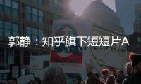 郭静：知乎旗下短短片App“即影”初体验——要想长大，必须加速